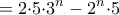 \displaystyle{=2{\cdot}5 {\cdot}3^{n}-2^{n}{\cdot}5}