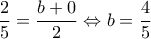 \displaystyle{\frac{2}{5}=\frac{b+0}{2}\Leftrightarrow b=\frac{4}{5}}