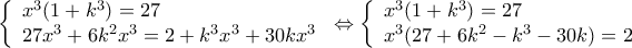 \displaystyle{\left\{ \begin{array}{l}
{x^3}(1 + {k^3}) = 27 \\
27{x^3} + 6{k^2}{x^3} = 2 + {k^3}{x^3} + 30k{x^3} \\
\end{array} \right. \Leftrightarrow \left\{ \begin{array}{l}
{x^3}(1 + {k^3}) = 27 \\
{x^3}(27 + 6{k^2} - {k^3} - 30k) = 2 \\
\end{array} \right.} \displaystyle{\left\{ \begin{array}{l}
{x^3}(1 + {k^3}) = 27 \\
27{x^3} + 6{k^2}{x^3} = 2 + {k^3}{x^3} + 30k{x^3} \\
\end{array} \right. \Leftrightarrow \left\{ \begin{array}{l}
{x^3}(1 + {k^3}) = 27 \\
{x^3}(27 + 6{k^2} - {k^3} - 30k) = 2 \\
\end{array} \right.}