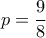 p=\dfrac{9}{8}