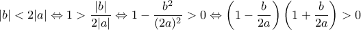 |b| < 2|a| \Leftrightarrow 1 > \dfrac{|b|}{2|a|} \Leftrightarrow 1-\dfrac{b^2}{(2a)^2} > 0\Leftrightarrow \left ( 1-\dfrac{b}{2a}\right)\left (1+\dfrac{b}{2a} \right) > 0 |b| < 2|a| \Leftrightarrow 1 > \dfrac{|b|}{2|a|} \Leftrightarrow 1-\dfrac{b^2}{(2a)^2} > 0\Leftrightarrow \left ( 1-\dfrac{b}{2a}\right)\left (1+\dfrac{b}{2a} \right) > 0
