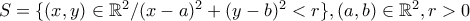 S=\{(x,y) \in \mathbb{R}^2/ (x-a)^2+(y-b)^2<r\}, (a,b) \in \mathbb{R}^2, r>0