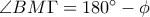 \angle {BM \Gamma} = 180^{\circ}-\phi