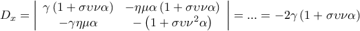 \displaystyle{{D_x} = \left| {\begin{array}{*{20}{c}} 
{\gamma \left( {1 + \sigma \upsilon \nu \alpha } \right)}&{ - \eta \mu \alpha \left( {1 + \sigma \upsilon \nu \alpha } \right)}\\ 
{ - \gamma \eta \mu \alpha }&{ - \left( {1 + \sigma \upsilon {\nu ^2}\alpha } \right)} 
\end{array}} \right| = ... =  - 2\gamma \left( {1 + \sigma \upsilon \nu \alpha } \right)}