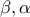 \displaystyle{\beta,\alpha}