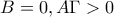 \displaystyle{B = 0,A\Gamma  > 0}