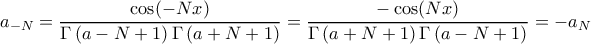 a_{-N} = \dfrac{\cos (-Nx)}{\Gamma\left ( a-N+1 \right ) \Gamma \left ( a+N+1 \right )} = \dfrac{-\cos (Nx)}{\Gamma\left ( a+N+1 \right ) \Gamma \left ( a-N+1 \right )} = -a_N