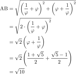 \displaystyle{\begin{aligned} 
\mathrm{AB} &= \sqrt{\left ( \frac{1}{\varphi}  + \varphi \right )^2 + \left ( \varphi + \frac{1}{\varphi}  \right )^2} \\  
 &=\sqrt{2 \cdot \left ( \frac{1}{\varphi} + \varphi \right )^2} \\  
 &=\sqrt{2} \left ( \varphi + \frac{1}{\varphi} \right ) \\  
 &=\sqrt{2} \left ( \frac{1 + \sqrt{5}}{2} + \frac{\sqrt{5} - 1}{2} \right ) \\  
 &= \sqrt{10}  
\end{aligned}}