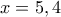 x = 5,4