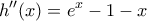\displaystyle{h''(x)=e^x-1-x}