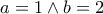 \displaystyle{a =1 \wedge b = 2