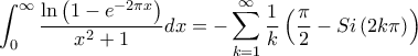 \displaystyle \int_{0}^{\infty}{\frac{\ln\left(1-e^{-2\pi x} \right)}{x^2+1}dx}=-\sum_{k=1}^{\infty}{\frac{1}{k}\left(\frac{\pi}{2}-Si\left(2k\pi \right) \right)}
