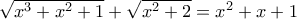 \sqrt{x^3 + x^2 + 1} + \sqrt{x^2 + 2} = x^2 + x + 1