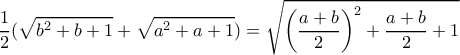 \displaystyle{ \frac {1}{2}(\sqrt {b^2+b+1}+\sqrt {a^2+a+1}) = \sqrt { \left (\frac {a+b}{2}\right ) ^2+ \frac {a+b}{2}+1}}