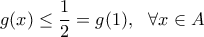 \displaystyle{ g(x) \leq \frac{1}{2}=g(1), \ \ \forall x \in A} \displaystyle{ g(x) \leq \frac{1}{2}=g(1), \ \ \forall x \in A}