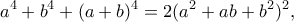 \displaystyle{a^4+b^4+(a+b)^4=2(a^2+ab+b^2)^2,} \displaystyle{a^4+b^4+(a+b)^4=2(a^2+ab+b^2)^2,}