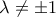 \displaystyle{\lambda  \ne  \pm 1}