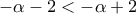 \displaystyle{-\alpha -2<-\alpha +2}