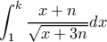 \displaystyle \int_{1}^{k}\frac{x+n}{\sqrt{x+3n}}dx