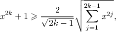 \displaystyle {x^{2k}} + 1 \geqslant \frac{2}{{\sqrt {2k - 1} }}\sqrt {\sum\limits_{j = 1}^{2k - 1} {{x^{2j}}} } , \displaystyle {x^{2k}} + 1 \geqslant \frac{2}{{\sqrt {2k - 1} }}\sqrt {\sum\limits_{j = 1}^{2k - 1} {{x^{2j}}} } ,
