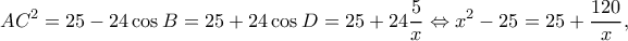 \displaystyle A{C^2} = 25 - 24\cos B = 25 + 24\cos D = 25 + 24\frac{5}{x} \Leftrightarrow {x^2} - 25 = 25 + \frac{{120}}{x},