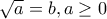 \sqrt{a}=b, a\geq 0