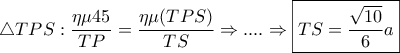 \displaystyle\bigtriangleup TPS:\frac{\eta \mu 45}{TP}=\frac{\eta \mu (TPS)}{TS}\Rightarrow ....\Rightarrow \boxed{TS=\frac{\sqrt{10}}{6}a}