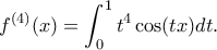 \displaystyle{f^{(4)}(x)=\int_{0}^{1}t^4\cos (tx)dt.}