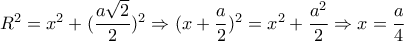 {R^2} = {x^2} + {(\dfrac{{a\sqrt 2 }}{2})^2} \Rightarrow {(x + \dfrac{a}{2})^2} = {x^2} + \dfrac{{{a^2}}}{2} \Rightarrow x = \dfrac{a}{4}