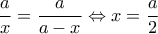 \displaystyle \frac{a}{x}=\frac{a}{a-x}\Leftrightarrow x=\frac{a}{2}