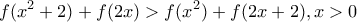\displaystyle{f(x^2+2)+f(2x)>f(x^2)+f(2x+2), x>0} \displaystyle{f(x^2+2)+f(2x)>f(x^2)+f(2x+2), x>0}