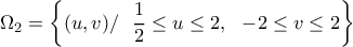\displaystyle{\Omega_2 = \left \{ (u,v)/ \  \ \frac{1}{2} \leq u \leq 2, \  \  -2 \leq v \leq 2 \right \} }