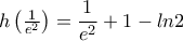 h \left ( \frac{1}{e^2} \right ) =\dfrac{1}{e^2}+1-ln 2 h \left ( \frac{1}{e^2} \right ) =\dfrac{1}{e^2}+1-ln 2