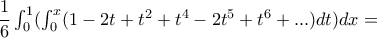 \dfrac{1}{6}\int_{0}^{1}(\int_{0}^{x}(1-2t+t^2+t^4-2t^5+t^6+...)dt)dx= \dfrac{1}{6}\int_{0}^{1}(\int_{0}^{x}(1-2t+t^2+t^4-2t^5+t^6+...)dt)dx=