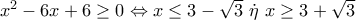 {x^2} - 6x + 6 \ge 0 \Leftrightarrow x \le 3 - \sqrt 3 \,\,\dot \eta \,\,x \ge 3 + \sqrt 3