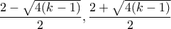 \displaystyle{\frac{2-\sqrt{4(k-1)}}{2} ,\frac{2+\sqrt{4(k-1)}}{2}}