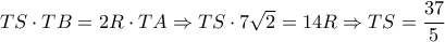 TS \cdot TB = 2R \cdot TA \Rightarrow TS \cdot 7\sqrt 2  = 14R \Rightarrow TS = \dfrac{{37}}{5}