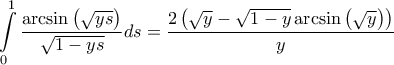\displaystyle{\int\limits_0^1 {\frac{{\arcsin \left( {\sqrt {ys} } \right)}}{{\sqrt {1 - ys} }}ds}  = \frac{{2\left( {\sqrt y  - \sqrt {1 - y} \arcsin \left( {\sqrt y } \right)} \right)}}{y}}
