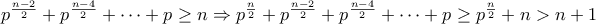 p^\frac{n-2}{2} + p^\frac{n-4}{2} + \dots + p \geq n  \Rightarrow p^\frac{n}{2} + p^\frac{n-2}{2} + p^\frac{n-4}{2} + \dots + p \geq p^\frac{n}{2} + n > n+1