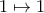 1 \mapsto 1