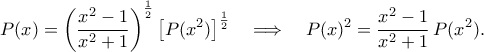 \displaystyle  
P(x)=\left(\frac{x^2-1}{x^2+1}\right)^{\frac{1}{2}} 
\left[P(x^2)\right]^{\frac{1}{2}} 
\quad\Longrightarrow\quad 
P(x)^2=\frac{x^2-1}{x^2+1}\,P(x^2). 
