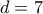 d=7