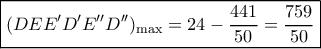 \boxed{{(DEE'D'E''D'')_{\max }} = 24 - \frac{{441}}{{50}} = \frac{759}{50}}