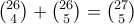 \binom{26}{4}+\binom{26}{5}=\binom{27}{5} \binom{26}{4}+\binom{26}{5}=\binom{27}{5}