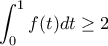 \displaystyle \int_{0}^{1}{f(t)dt} \geq 2