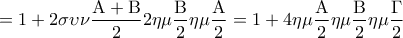 \displaystyle{ = 1 + 2\sigma \upsilon \nu \frac{{{\rm A} + {\rm B}}}{2}2\eta \mu \frac{{\rm B}}{2}\eta \mu \frac{{\rm A}}{2} = 1 + 4\eta \mu \frac{{\rm A}}{2}\eta \mu \frac{{\rm B}}{2}\eta \mu \frac{\Gamma }{2}}