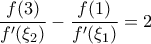 \displaystyle{
\frac{{f(3)}}{{f'(\xi _2 )}} - \frac{{f(1)}}{{f'(\xi _1 )}} = 2
} \displaystyle{
\frac{{f(3)}}{{f'(\xi _2 )}} - \frac{{f(1)}}{{f'(\xi _1 )}} = 2
}