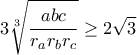\displaystyle  {3 \sqrt [3] { \frac{abc}{r_{a}r_{b}r_{c}}} \ge 2\sqrt{3}