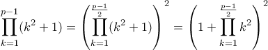 \displaystyle \prod_{k=1}^{p-1} (k^2 + 1) = \left( \prod_{k=1}^{\frac{p-1}{2}} (k^2 + 1) \right)^2 = \left(1 + \prod_{k=1}^{\frac{p-1}{2}} k^2 \right)^2