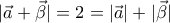 \displaystyle{|\vec{a}+\vec{\beta}|=2=|\vec{a}|+|\vec{\beta}|}